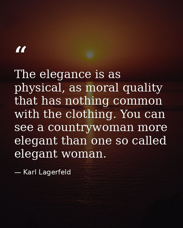 The elegance is as physical, as moral quality that has nothing common with the clothing. You can see a countrywoman more — Karl Lagerfeld