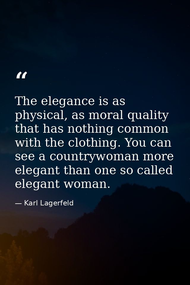 The elegance is as physical, as moral quality that has nothing common with the clothing. You can see a countrywoman more — Karl Lagerfeld