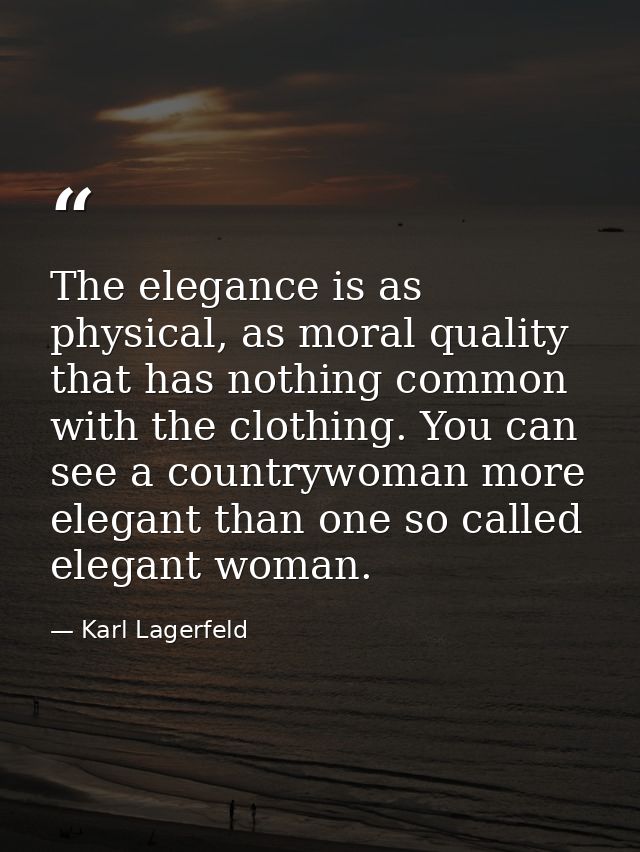 The elegance is as physical, as moral quality that has nothing common with the clothing. You can see a countrywoman more — Karl Lagerfeld