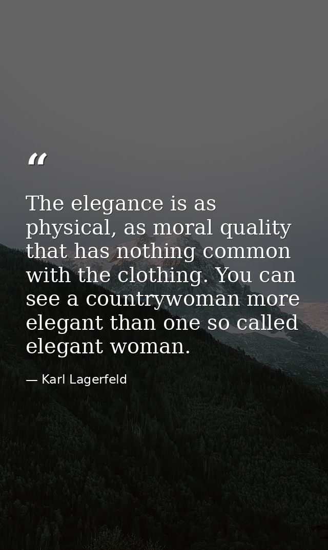 The elegance is as physical, as moral quality that has nothing common with the clothing. You can see a countrywoman more — Karl Lagerfeld