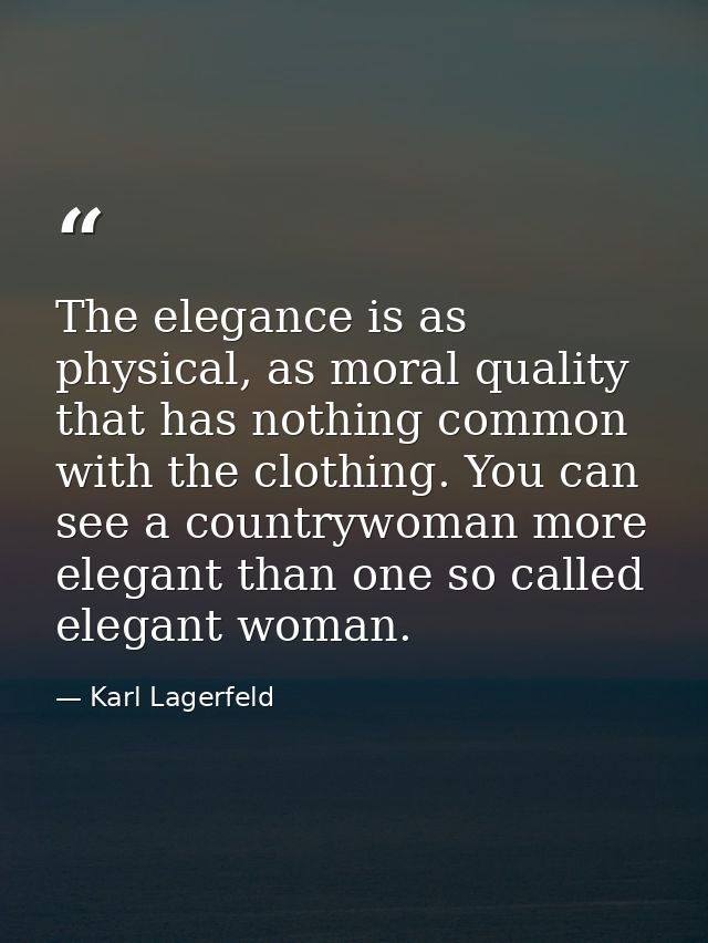 The elegance is as physical, as moral quality that has nothing common with the clothing. You can see a countrywoman more — Karl Lagerfeld