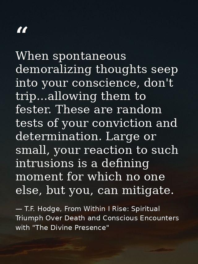 When spontaneous demoralizing thoughts seep into your conscience, don't trip...allowing them to fester. These are random — T.F. Hodge, From Within I Rise: Spiritual Triumph Over Death and Conscious Encounters with "The Divine Presence"