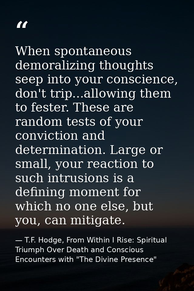 When spontaneous demoralizing thoughts seep into your conscience, don't trip...allowing them to fester. These are random — T.F. Hodge, From Within I Rise: Spiritual Triumph Over Death and Conscious Encounters with "The Divine Presence"
