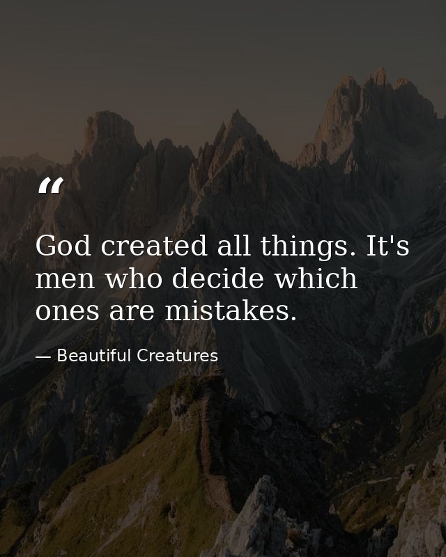 God created all things. It's men who decide which ones are mistakes. — Beautiful Creatures