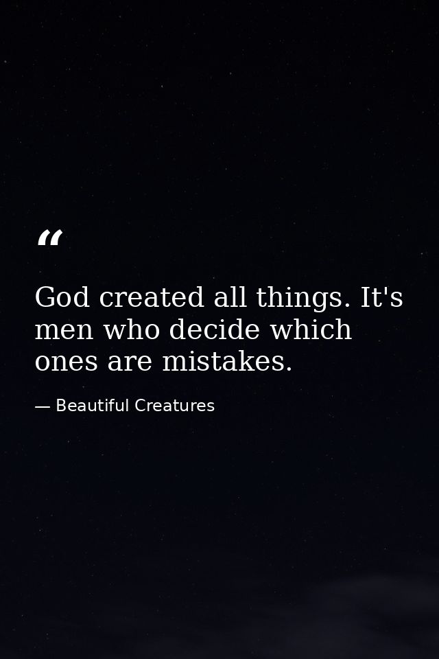 God created all things. It's men who decide which ones are mistakes. — Beautiful Creatures
