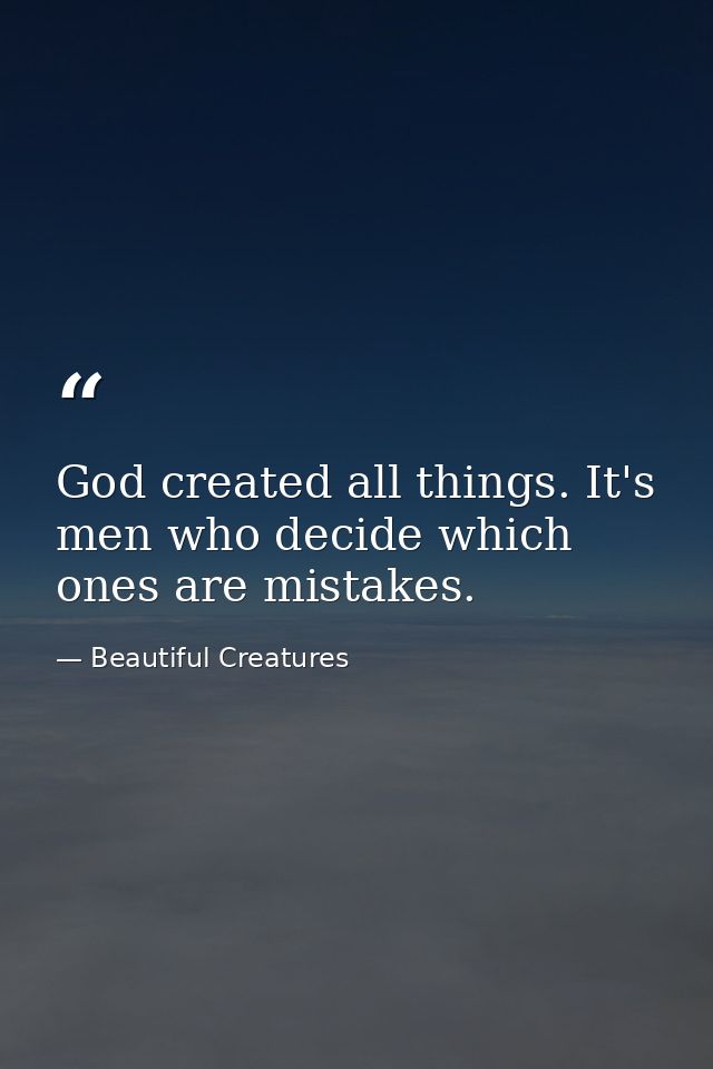 God created all things. It's men who decide which ones are mistakes. — Beautiful Creatures