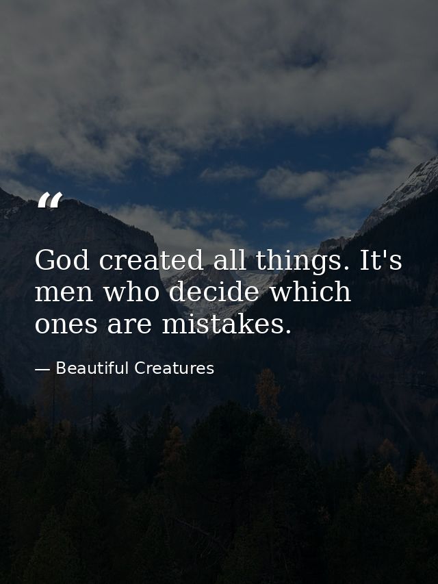 God created all things. It's men who decide which ones are mistakes. — Beautiful Creatures