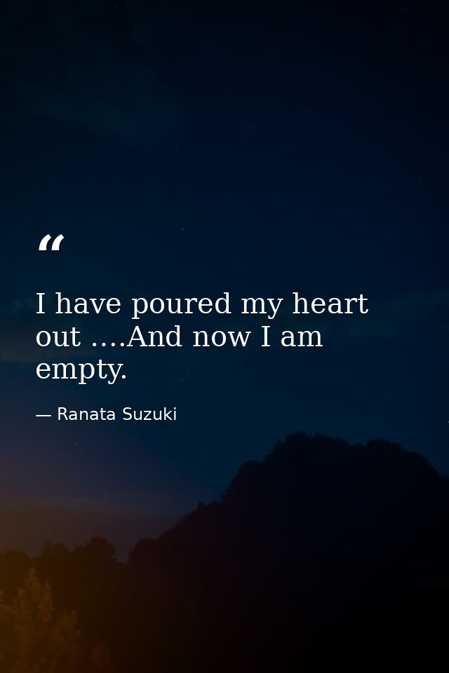 I have poured my heart out ….And now I am empty. — Ranata Suzuki