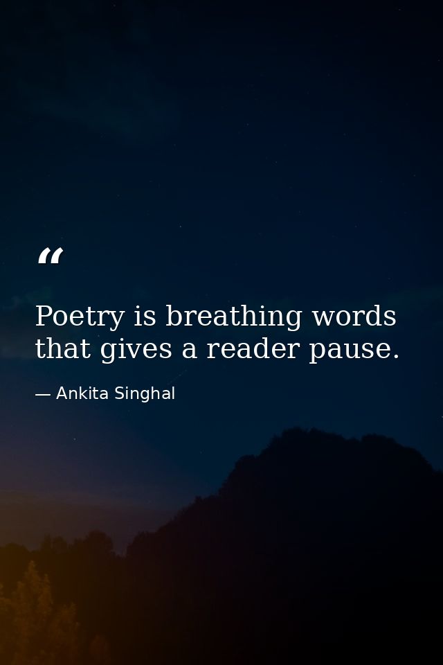 Poetry is breathing words that gives a reader pause. — Ankita Singhal