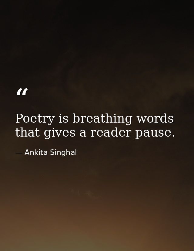 Poetry is breathing words that gives a reader pause. — Ankita Singhal
