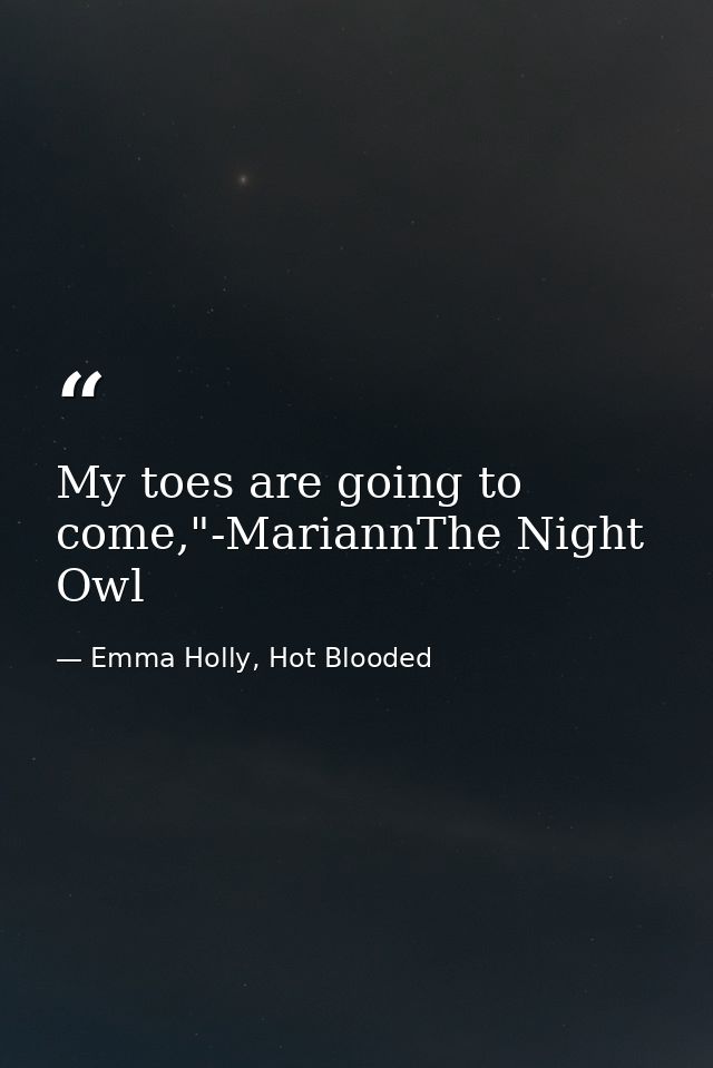 My toes are going to come,"-MariannThe Night Owl — Emma Holly, Hot Blooded