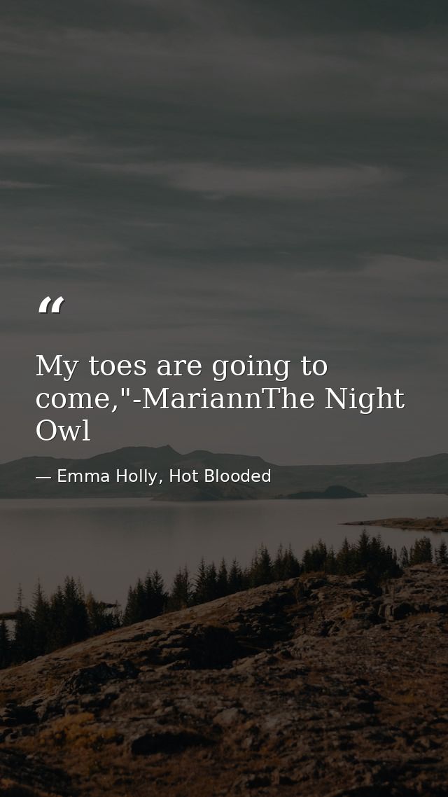 My toes are going to come,"-MariannThe Night Owl — Emma Holly, Hot Blooded