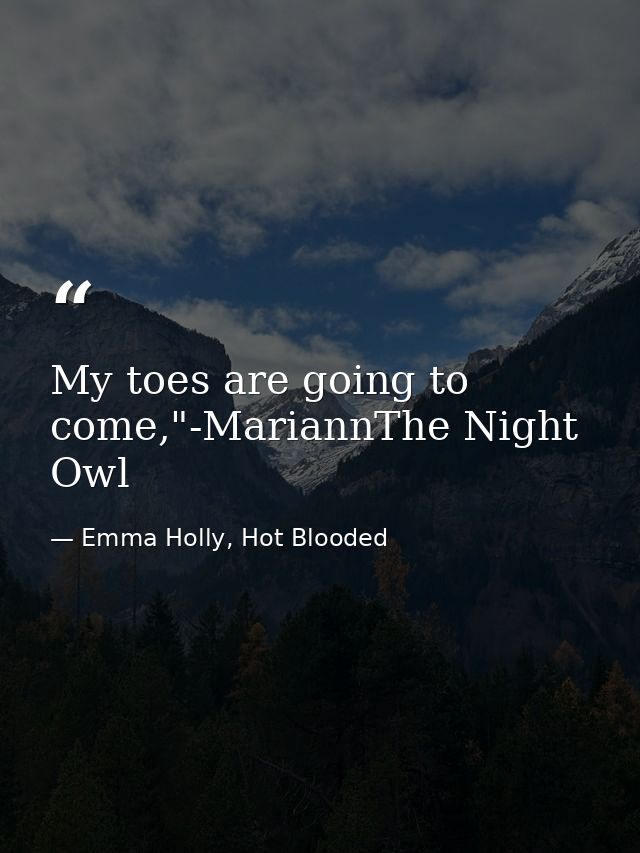 My toes are going to come,"-MariannThe Night Owl — Emma Holly, Hot Blooded