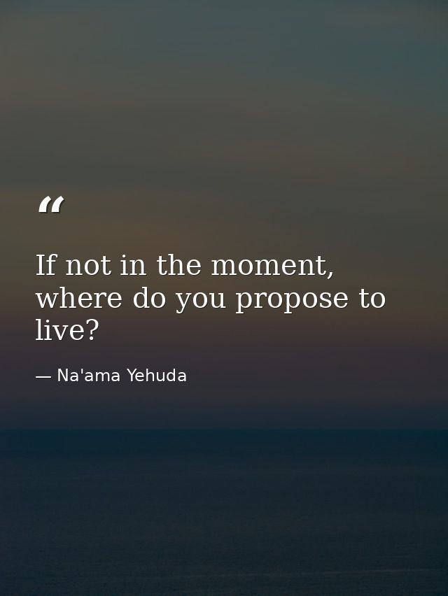 If not in the moment, where do you propose to live? — Na'ama Yehuda