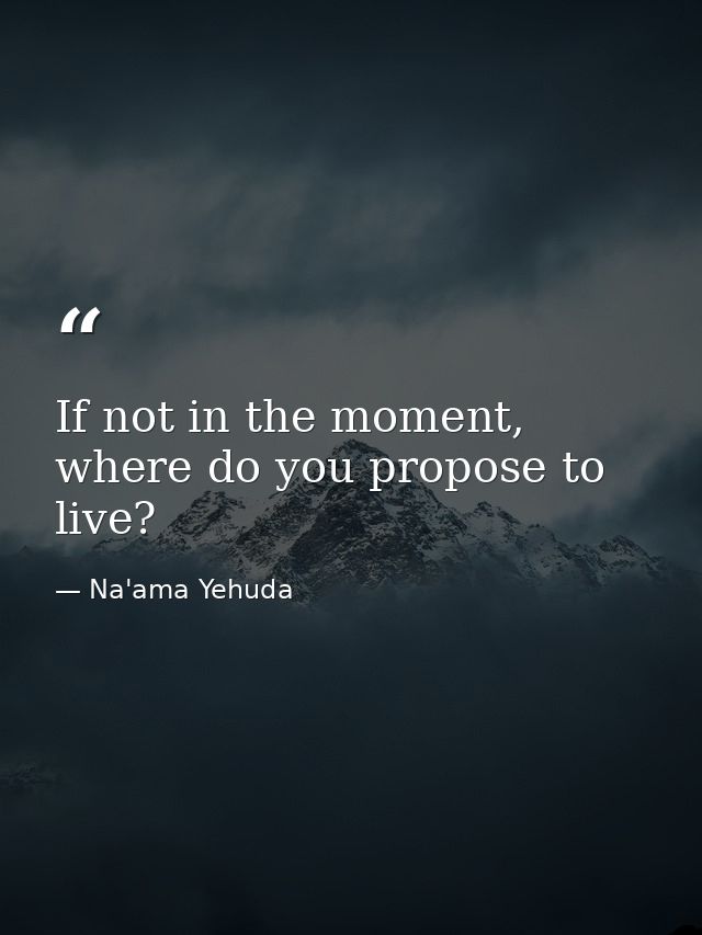 If not in the moment, where do you propose to live? — Na'ama Yehuda