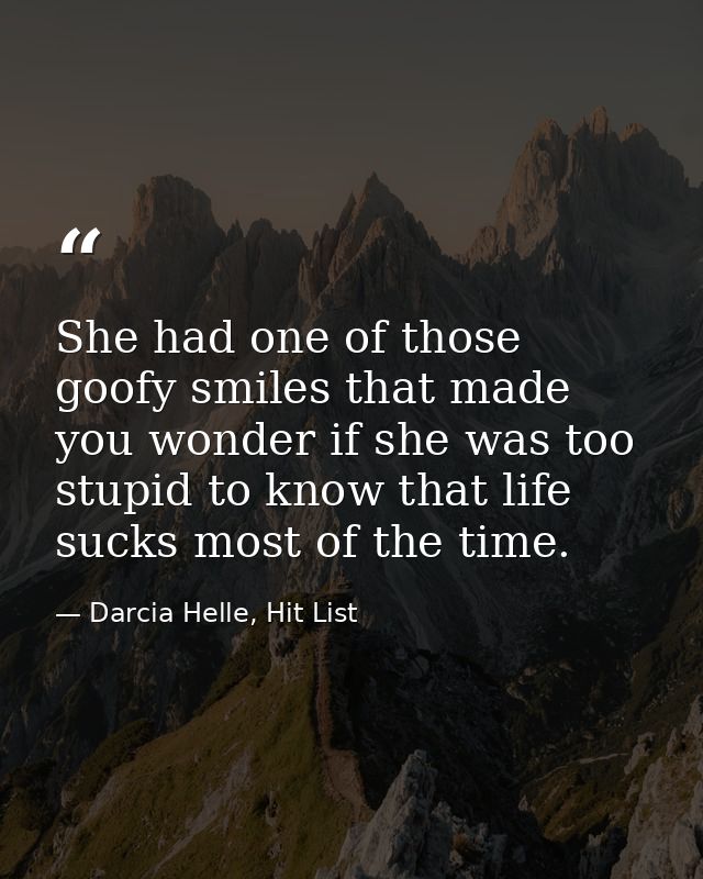 She had one of those goofy smiles that made you wonder if she was too stupid to know that life sucks most of the time. — Darcia Helle, Hit List