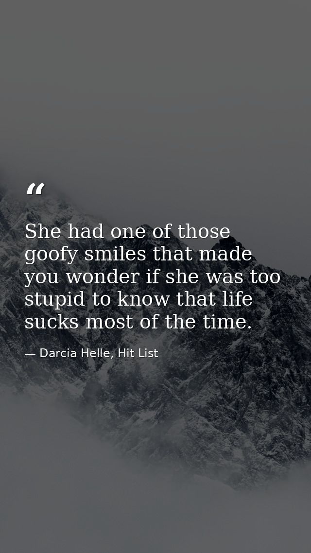 She had one of those goofy smiles that made you wonder if she was too stupid to know that life sucks most of the time. — Darcia Helle, Hit List