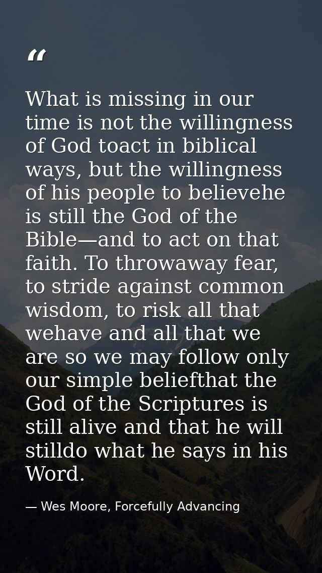 What is missing in our time is not the willingness of God toact in biblical ways, but the willingness of his people to b — Wes Moore, Forcefully Advancing