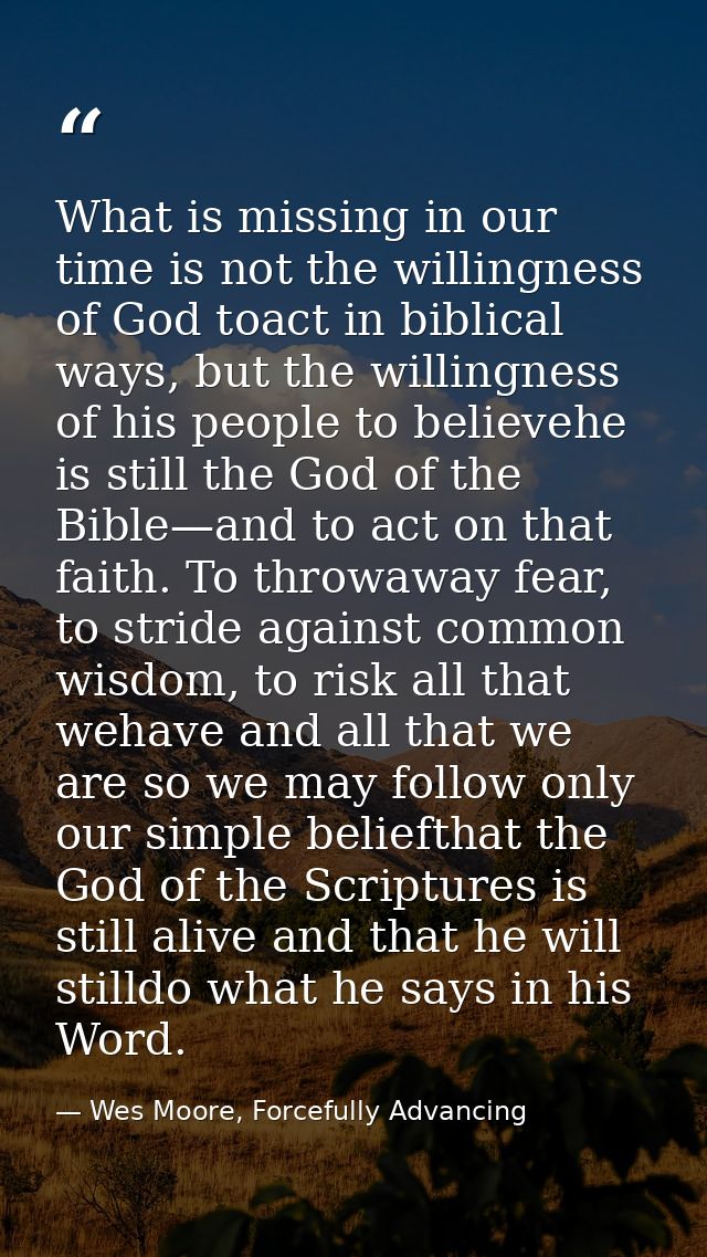 What is missing in our time is not the willingness of God toact in biblical ways, but the willingness of his people to b — Wes Moore, Forcefully Advancing