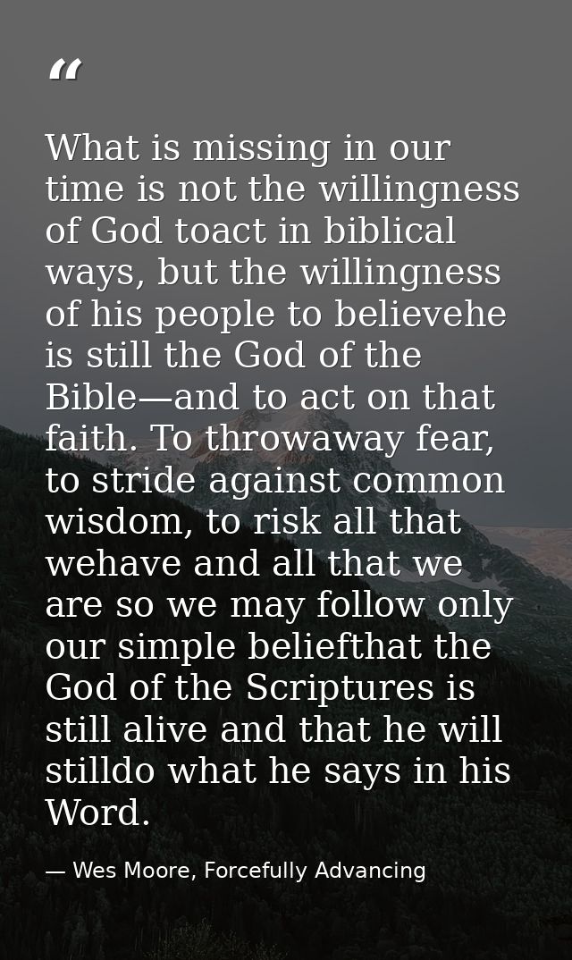 What is missing in our time is not the willingness of God toact in biblical ways, but the willingness of his people to b — Wes Moore, Forcefully Advancing