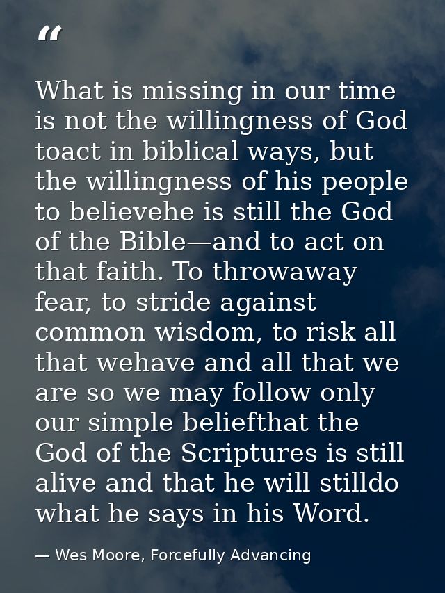 What is missing in our time is not the willingness of God toact in biblical ways, but the willingness of his people to b — Wes Moore, Forcefully Advancing