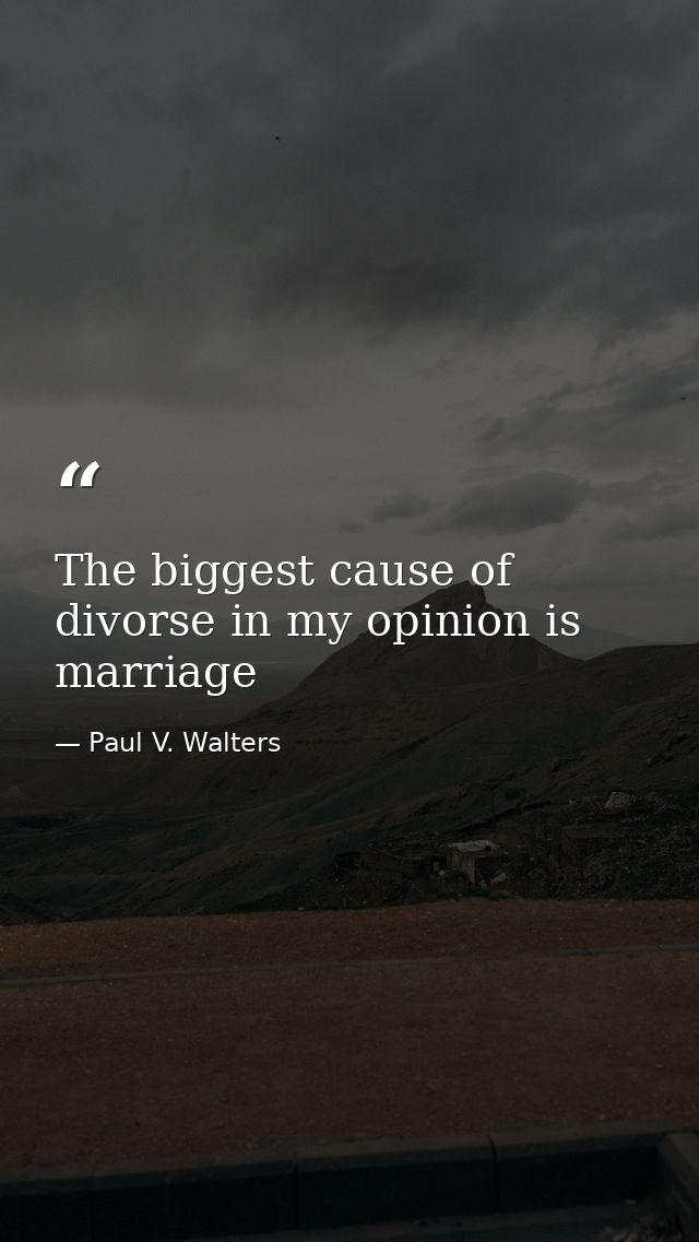 The biggest cause of divorse in my opinion is marriage — Paul V. Walters