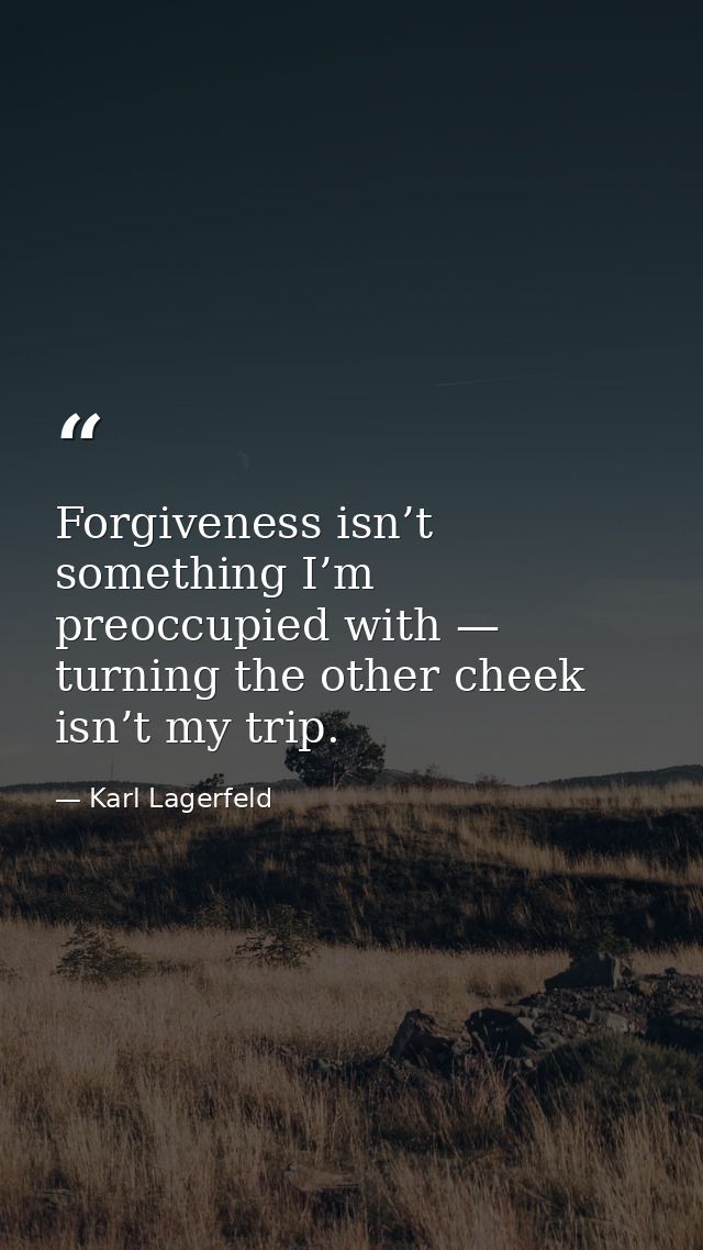 Forgiveness isn’t something I’m preoccupied with — turning the other cheek isn’t my trip. — Karl Lagerfeld