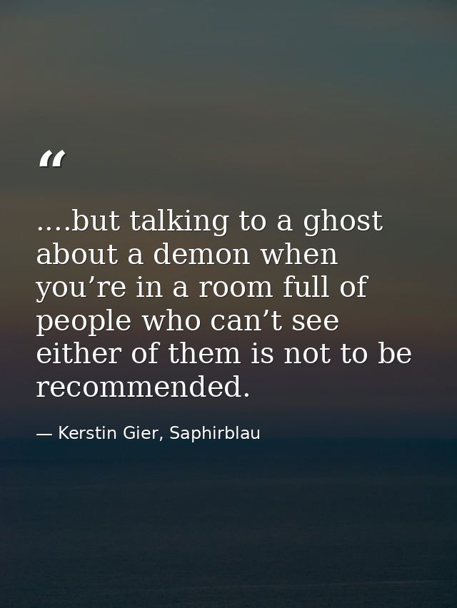 ....but talking to a ghost about a demon when you’re in a room full of people who can’t see either of them is not to be  — Kerstin Gier, Saphirblau