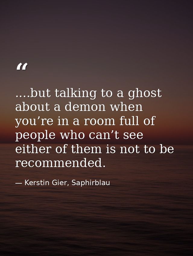 ....but talking to a ghost about a demon when you’re in a room full of people who can’t see either of them is not to be  — Kerstin Gier, Saphirblau