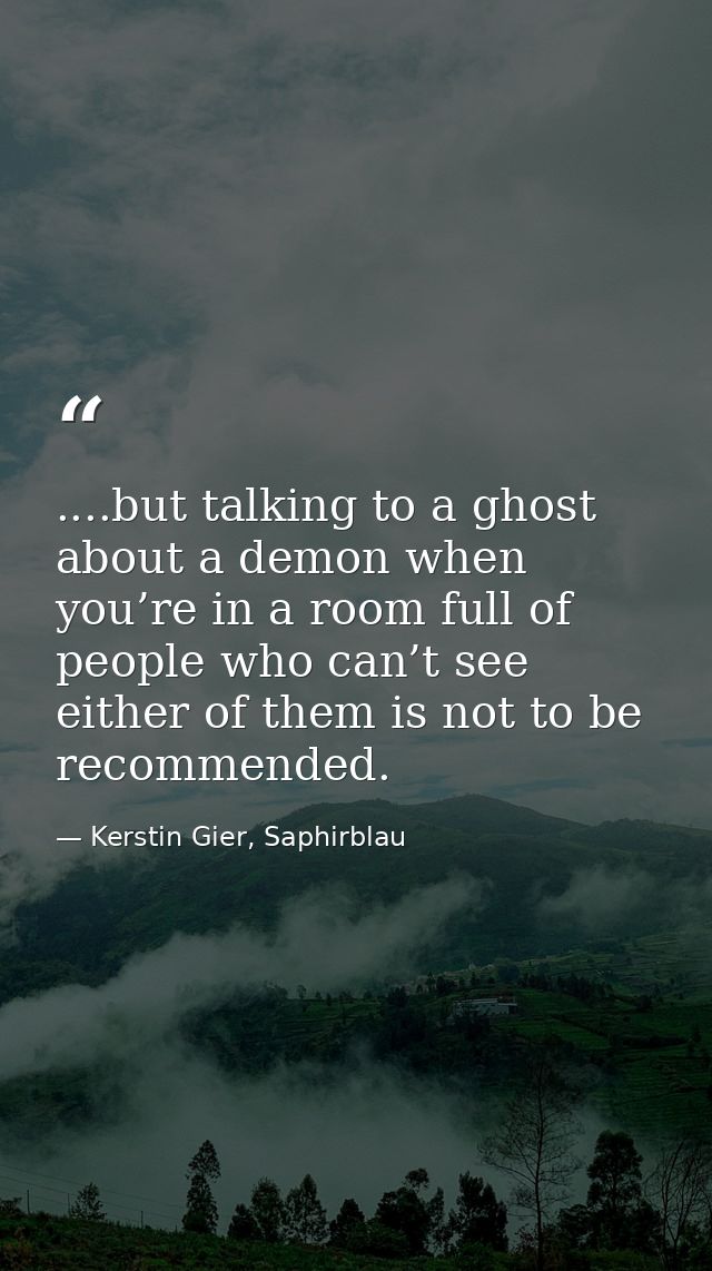 ....but talking to a ghost about a demon when you’re in a room full of people who can’t see either of them is not to be  — Kerstin Gier, Saphirblau