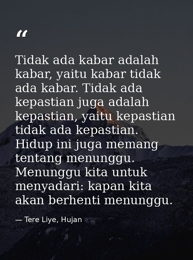 Tidak ada kabar adalah kabar, yaitu kabar tidak ada kabar. Tidak ada kepastian juga adalah kepastian, yaitu kepastian ti — Tere Liye, Hujan