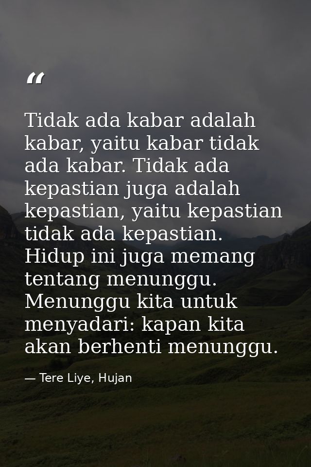 Tidak ada kabar adalah kabar, yaitu kabar tidak ada kabar. Tidak ada kepastian juga adalah kepastian, yaitu kepastian ti — Tere Liye, Hujan