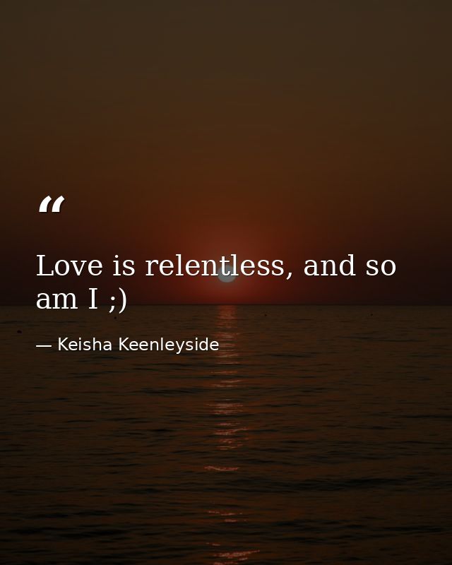 Love is relentless, and so am I ;) — Keisha Keenleyside