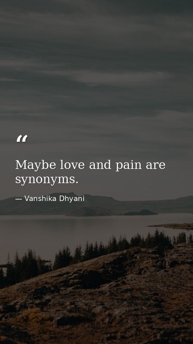 Maybe love and pain are synonyms. — Vanshika Dhyani