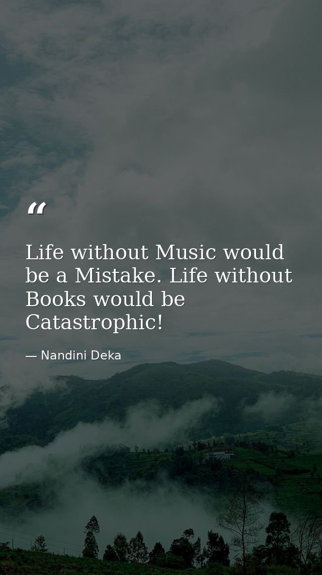 Life without Music would be a Mistake. Life without Books would be Catastrophic! — Nandini Deka