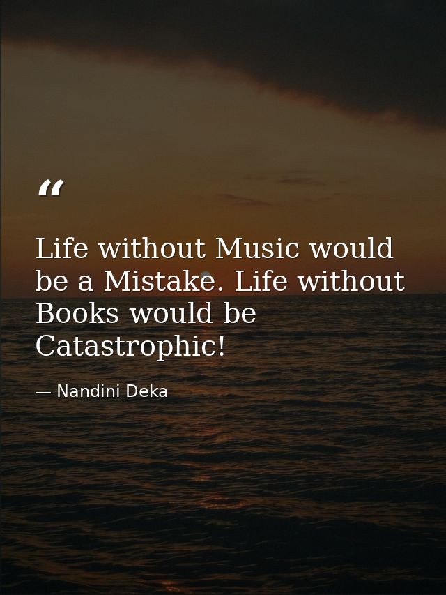 Life without Music would be a Mistake. Life without Books would be Catastrophic! — Nandini Deka