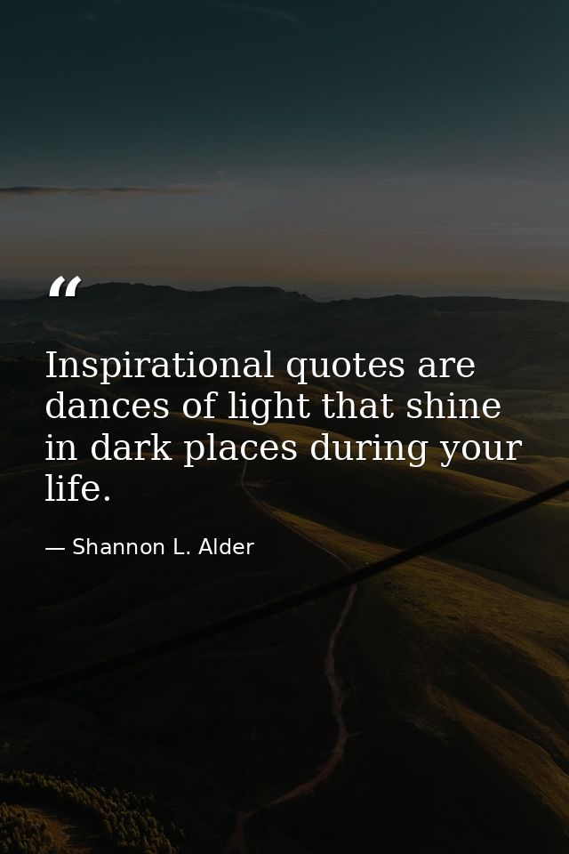 Inspirational quotes are dances of light that shine in dark places during your life. — Shannon L. Alder