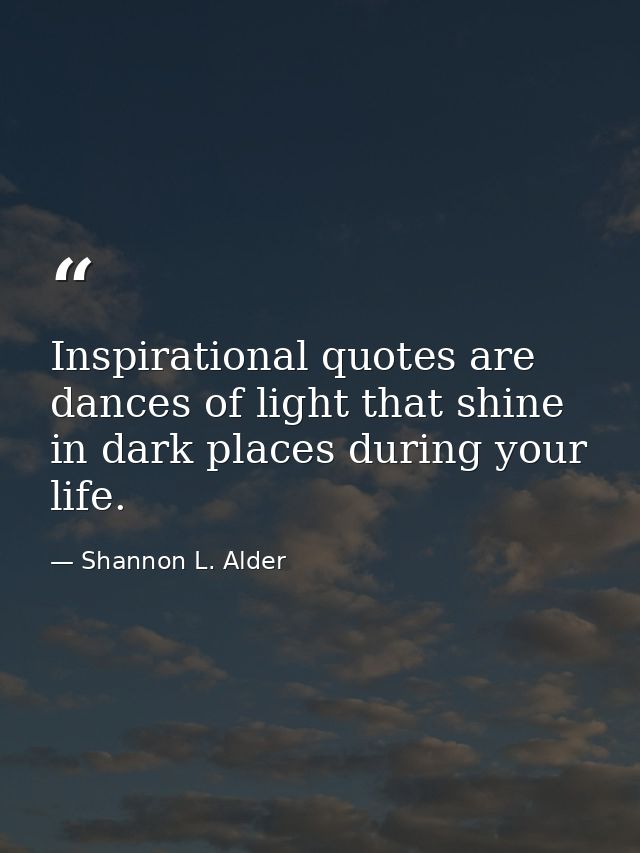 Inspirational quotes are dances of light that shine in dark places during your life. — Shannon L. Alder
