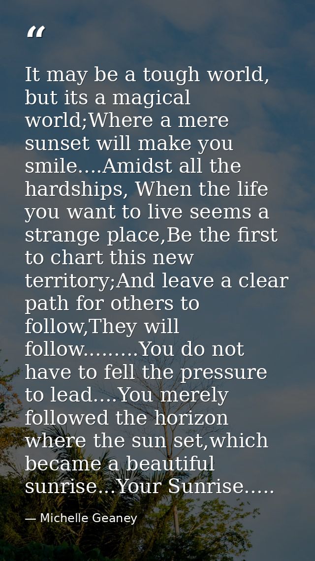 It may be a tough world, but its a magical world;Where a mere sunset will make you smile....Amidst all the hardships, Wh — Michelle Geaney