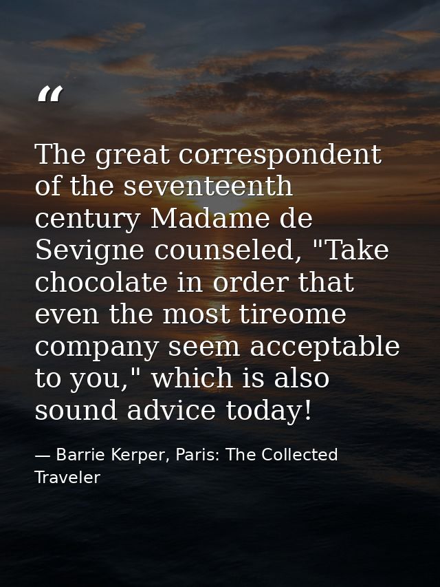 The great correspondent of the seventeenth century Madame de Sevigne counseled, "Take chocolate in order that even the m — Barrie Kerper, Paris: The Collected Traveler