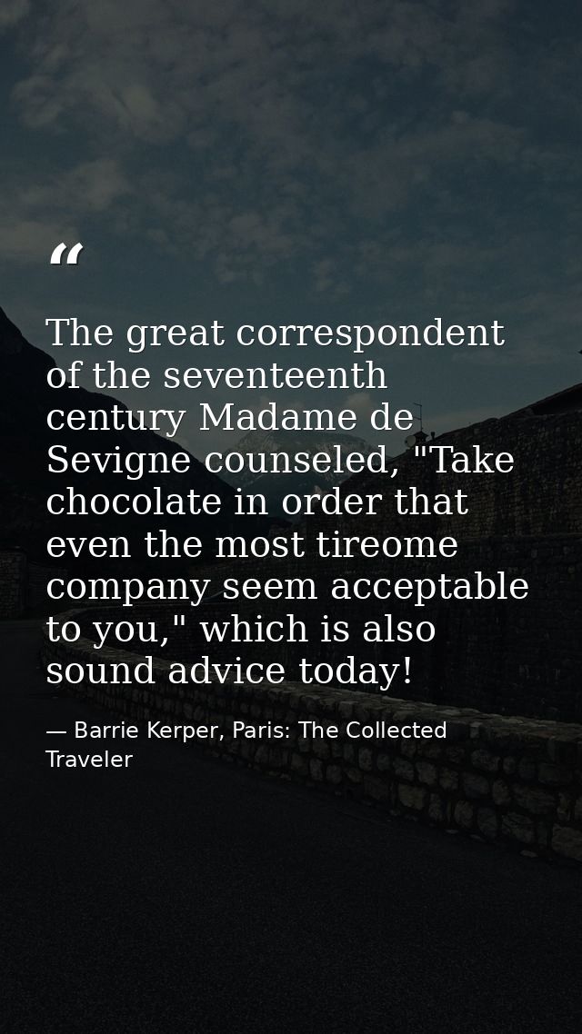 The great correspondent of the seventeenth century Madame de Sevigne counseled, "Take chocolate in order that even the m — Barrie Kerper, Paris: The Collected Traveler