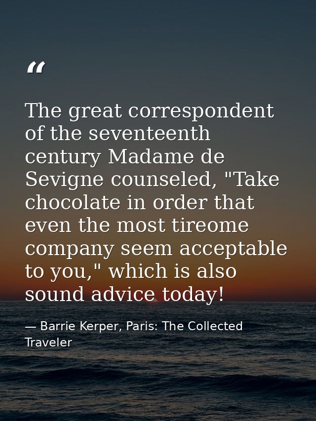 The great correspondent of the seventeenth century Madame de Sevigne counseled, "Take chocolate in order that even the m — Barrie Kerper, Paris: The Collected Traveler