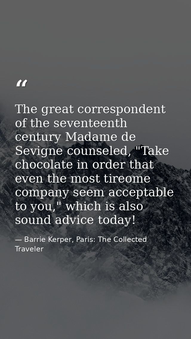 The great correspondent of the seventeenth century Madame de Sevigne counseled, "Take chocolate in order that even the m — Barrie Kerper, Paris: The Collected Traveler