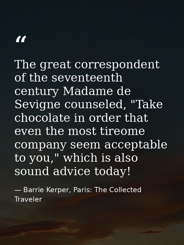 The great correspondent of the seventeenth century Madame de Sevigne counseled, "Take chocolate in order that even the m — Barrie Kerper, Paris: The Collected Traveler