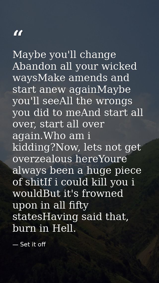 Maybe you'll change Abandon all your wicked waysMake amends and start anew againMaybe you'll seeAll the wrongs you did t — Set it off