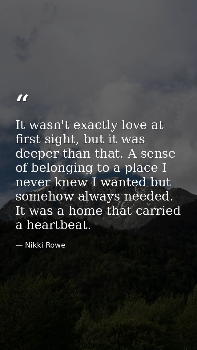 It wasn't exactly love at first sight, but it was deeper than that. A sense of belonging to a place I never knew I wante — Nikki Rowe