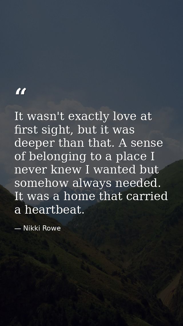 It wasn't exactly love at first sight, but it was deeper than that. A sense of belonging to a place I never knew I wante — Nikki Rowe