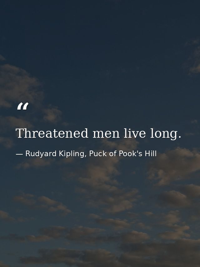 Threatened men live long. — Rudyard Kipling, Puck of Pook's Hill
