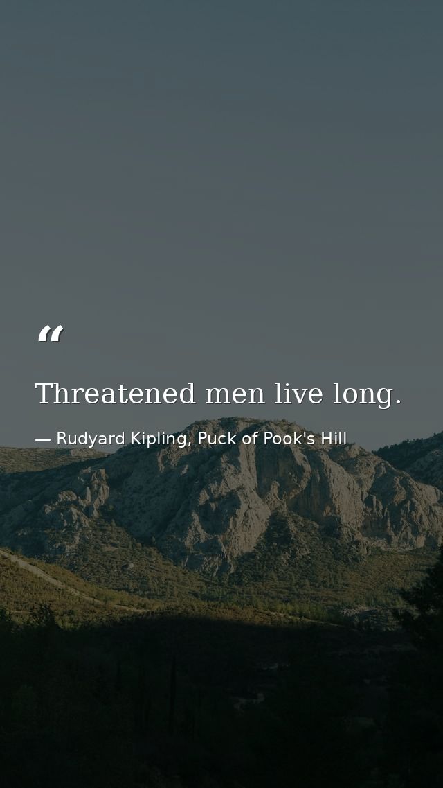 Threatened men live long. — Rudyard Kipling, Puck of Pook's Hill