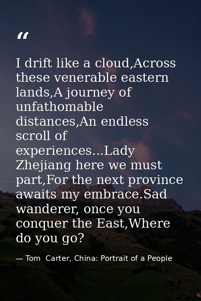 I drift like a cloud,Across these venerable eastern lands,A journey of unfathomable distances,An endless scroll of exper — Tom  Carter, China: Portrait of a People